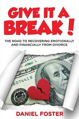 Give it a Break!: The Road To Recovering Emotionally and Financially From Divorce by Daniel Foster