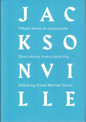 Fifteen Views of Jacksonville: Short Stories from a Bold City by Laura Lee Smith, Michael Wiley, Nan Kavanaugh, Tim Gilmore, Caleb Michael Sarvis, Teri Youmans Grimm, Shane Hinton, Solon Timothy Woodward, Marcus Pactor, Mark Ari, Alex Ender, Tiffany Melanson, C.H. Hooks, Hurley Winkler, Duncan B. Barlow, Sohrab Homi Fracis, Jackie Hutchins