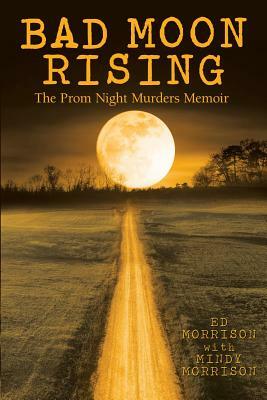 Bad Moon Rising: The Prom Night Murders Memoir by Ed Morrison