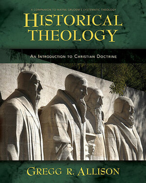 Historical Theology: An Introduction to Christian Doctrine: A Companion to Wayne Grudem's Systematic Theology by Gregg R. Allison
