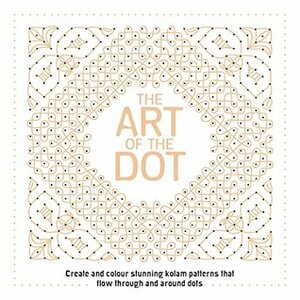The Art of the Dot: Create and Colour Stunning Kolam Patterns That Flow Through and Around Dots by Lakshmi Subbiah, Jake McDonald, Kuladevy Elangovan, Ritaa Gnaniah, Anna Laine