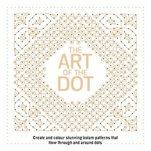 The Art of the Dot: Create and Colour Stunning Kolam Patterns That Flow Through and Around Dots by Ritaa Gnaniah, Lakshmi Subbiah, Jake McDonald, Anna Laine, Kuladevy Elangovan