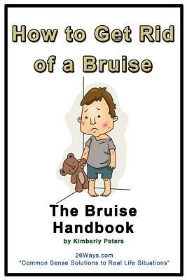 How to Get Rid of a Bruise: The Bruise Handbook by Kimberly Peters