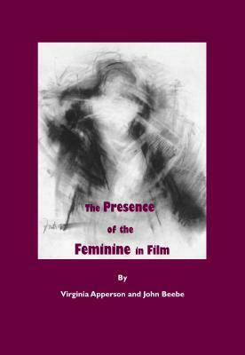 The Presence of the Feminine in Film by John Beebe, Virginia Apperson