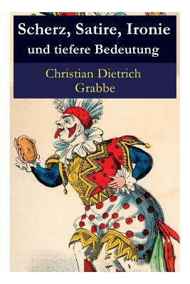 Scherz, Satire, Ironie und tiefere Bedeutung: Ein Lustspiel by Christian Dietrich Grabbe