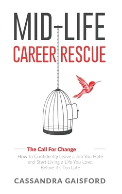 Mid-Life Career Rescue (The Call For Change): How to change careers, confidently leave a job you hate, and start living a life you love, before it's t by Cassandra Gaisford