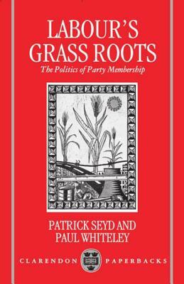 Labour's Grass Roots: The Politics of Party Membership by Patrick Seyd, Paul Whiteley