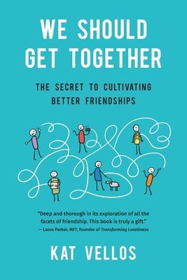 We Should Get Together: The Secret to Cultivating Better Friendships by Kat Vellos