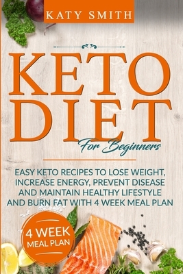 Keto Diet for Beginners: Easy Keto Recipes to lose weight, increase energy, prevent disease and maintain healthy lifestyle and burn fat with 4 by Katy Smith