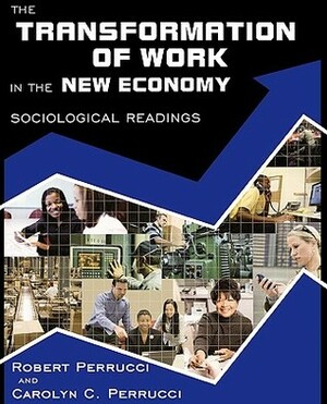 The Transformation of Work in the New Economy: Sociological Readings by Robert Perrucci