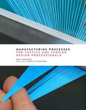 Manufacturing Processes for Textile and Fashion Design Professionals by Rob Thompson