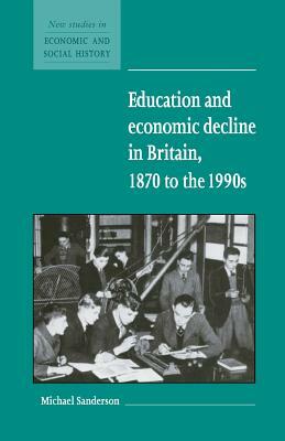 Education and Economic Decline in Britain, 1870 to the 1990s by Michael Sanderson