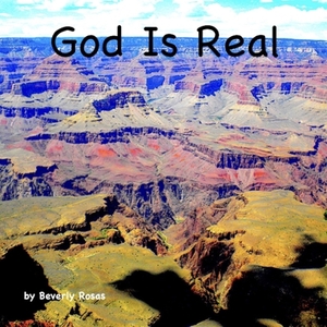 God Is Real by Beverly Rosas