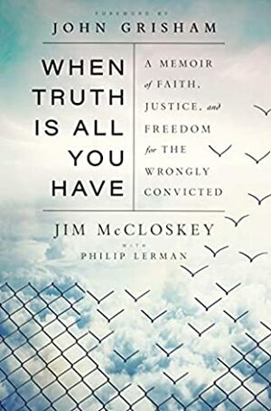 When Truth Is All You Have: A Memoir of Faith, Justice, and Freedom for the Wrongly Convicted by Jim McCloskey, Philip Lerman