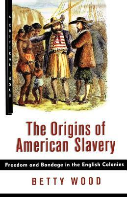 The Origins of American Slavery: Freedom and Bondage in the English Colonies by Betty Wood