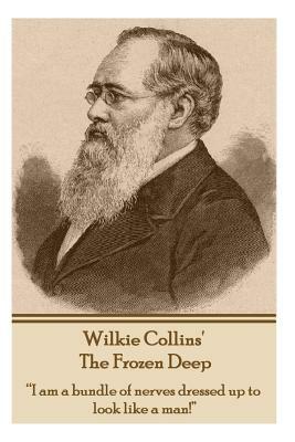 Wilkie Collins - The Frozen Deep: I Am a Bundle of Nerves Dressed Up to Look Like a Man! by Wilkie Collins