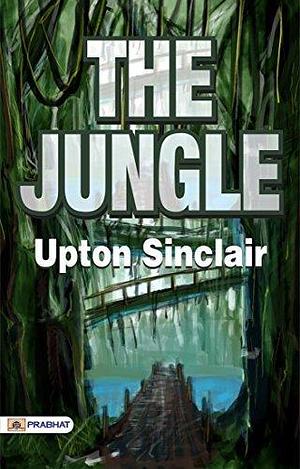 The Jungle: An Eye-Opening and Powerful Examination of America's Meatpacking Industry by Upton Sinclair, Upton Sinclair