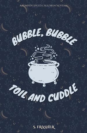 Bubble, Bubble, Toil, and Cuddle by S. Frasher