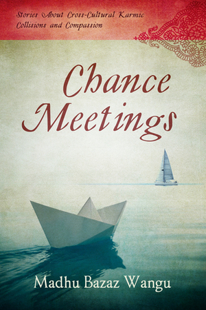 Chance Meetings: Stories About Cross-Cultural Karmic Collisions and Compassion by Madhu Bazaz Wangu