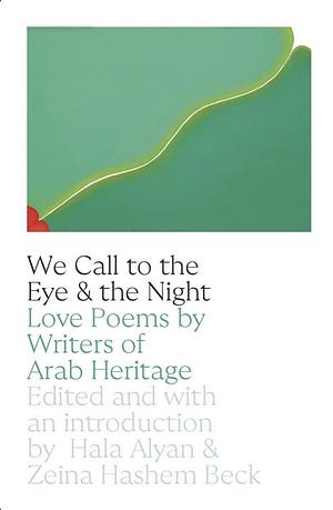 We Call to the Eye and to the Night: Love Poems by Writers of Arab Descent by Hala Alyan, Zeina Hashem Beck
