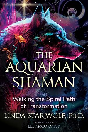 The Aquarian Shaman: Walking the Spiral Path of Transformation by Linda Star Wolf, Lee McCormick