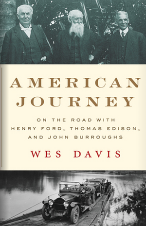 American Journey: On the Road with Henry Ford, Thomas Edison, and John Burroughs by Wes Davis