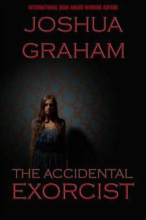 The Accidental Exorcist by Joshua Graham