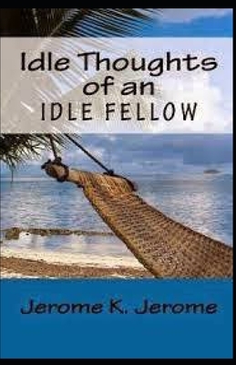 "Idle Thoughts of an Idle Fellow illustrated " by Jerome K. Jerome