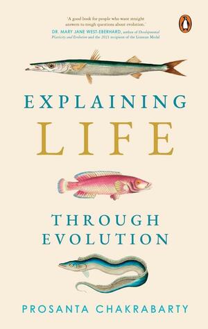 Explaining Life Through Evolution by Prosanta Chakrabarty