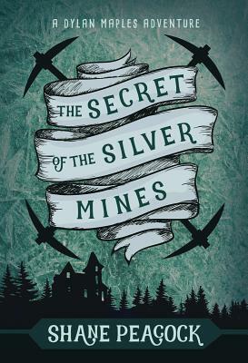 The Secret of the Silver Mines: A Dylan Maples Adventure by Shane Peacock