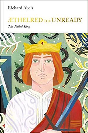 Æthelred the Unready: The Failed King by Richard P. Abels