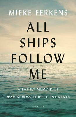 All Ships Follow Me: A Family Memoir of War Across Three Continents by Mieke Eerkens