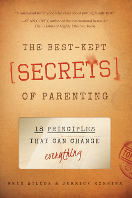 The Best-Kept Secrets of Parenting: 18 Principles That Can Change Everything by Brad Wilcox, Jerrick Robbins