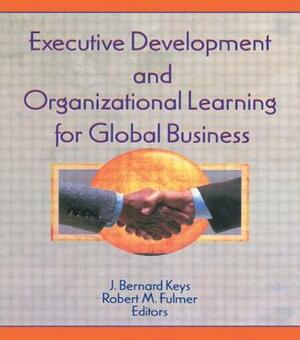 Executive Development and Organizational Learning for Global Business by Robert M. Fulmer, Erdener Kaynak, J. Bernard Keys