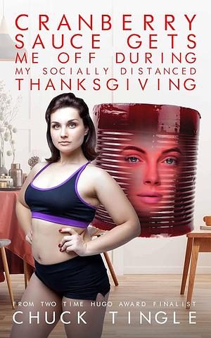 Cranberry Sauce Gets Me Off During My Socially Distanced Thanksgiving by Chuck Tingle