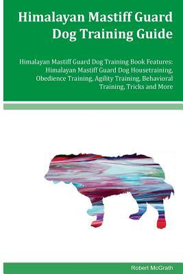 Himalayan Mastiff Guard Dog Training Guide Himalayan Mastiff Guard Dog Training Book Features: Himalayan Mastiff Guard Dog Housetraining, Obedience Tr by Robert McGrath