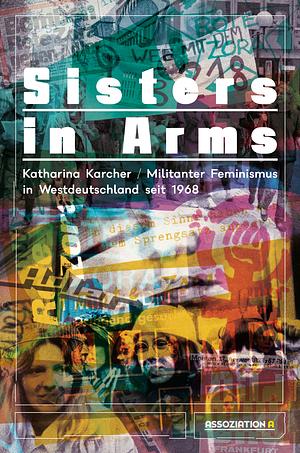 Sisters in arms: militanter Feminismus in Westdeutschland seit 1968 by Katharina Karcher