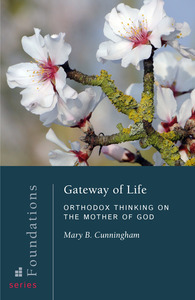 Gateway of Life: Orthodox Thinking on the Mother of God by Mary B. Cunningham