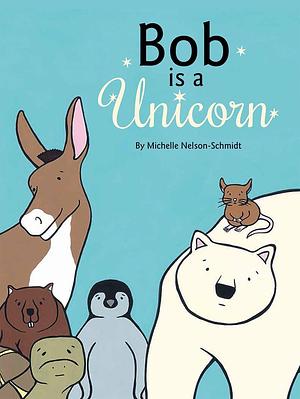 Bob Is a Unicorn by Michelle Nelson-Schmidt, Michelle Nelson-Schmidt