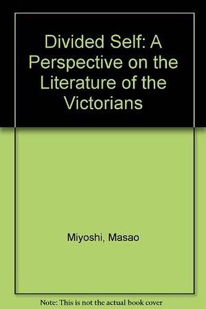 The Divided Self: A Perspective on the Literature of the Victorians by Masao Miyoshi