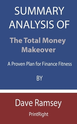 Summary Analysis Of The Total Money Makeover: A Proven Plan for Finance Fitness By Dave Ramsey by Printright