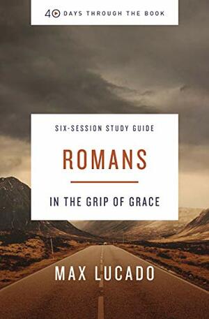 40 Days Through the Book: Romans Study Guide: In the Grip of Grace by Max Lucado
