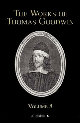 The Works of Thomas Goodwin, Volume 8 by Thomas Goodwin