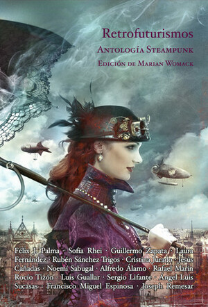 Retrofuturismos: Antología Steampunk by Laura Fernández Domínguez, Noemí Sabugal, Rocío Tizón, Guillermo Zapata, Félix J. Palma, Cristina Jurado, Francisco Miguel Espinosa, Alfredo Álamo, Marian Womack, Sofía Rhei, Joseph Remesar, Rubén Sánchez Trigos, Luis Guallar, Jesús Cañadas, Angel Luis Sucasas, Rafael Marín, Sergio Lifante