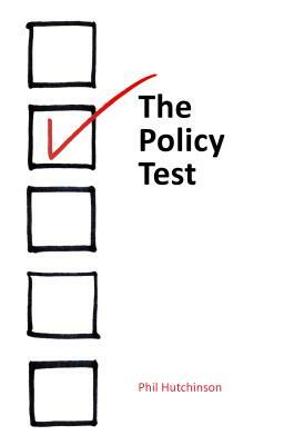 The Policy Test: Five Parameters for Evaluating Public Policy by Phil Hutchinson