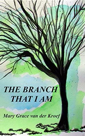THE BRANCH THAT I AM by Mary Grace van der Kroef