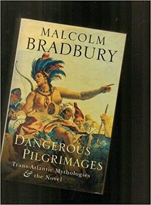 Dangerous Pilgrimages: Trans-Atlantic Mythologies & the Novel by Malcolm Bradbury