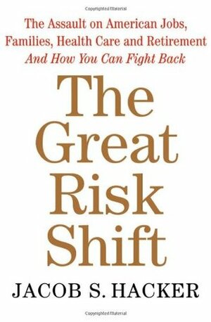 The Great Risk Shift: The Assault on American Jobs, Families, Health Care and Retirement and How You Can Fight Back by Jacob S. Hacker
