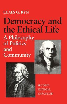 Democracy and the Ethical Life: A Philosophy of Politics and Community, Second Edition Expanded by Claes G. Ryn