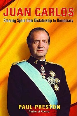 Juan Carlos: Steering Spain from Dictatorship to Democracy by Paul Preston